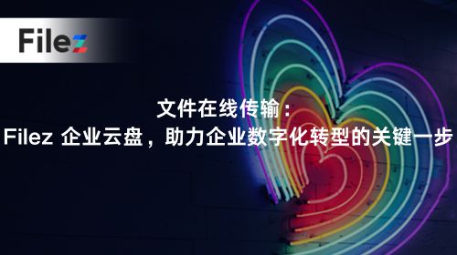 文件在线传输：Filez 企业云盘，助力企业数字化转型的关键一步