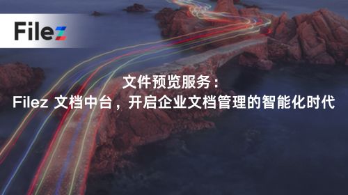 文件预览服务：Filez 文档中台，开启企业文档管理的智能化时代