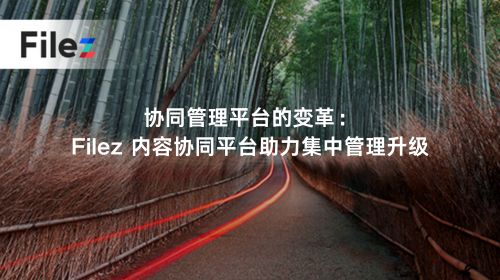 协同管理平台的变革：Filez 内容协同平台助力集中管理升级