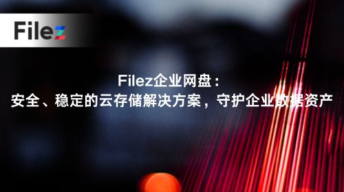 Filez企业网盘：安全、稳定的云存储解决方案，守护企业数据资产