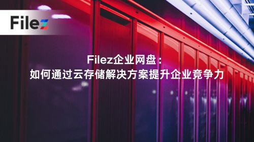 Filez企业网盘：如何通过云存储解决方案提升企业竞争力