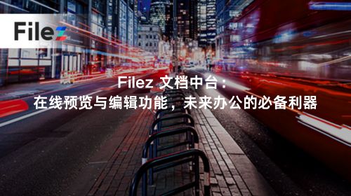 Filez 文档中台：在线预览与编辑功能，未来办公的必备利器