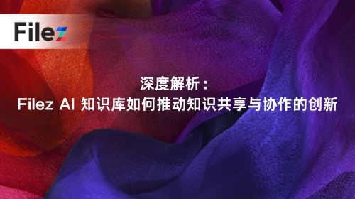 深度解析：Filez AI 知识库如何推动知识共享与协作的创新
