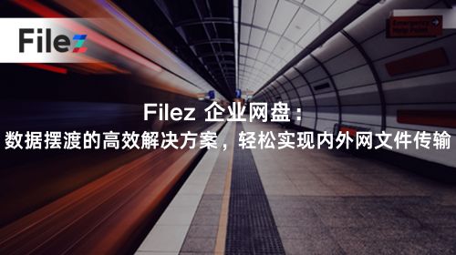 Filez 企业网盘：数据摆渡的高效解决方案，轻松实现内外网文件传输