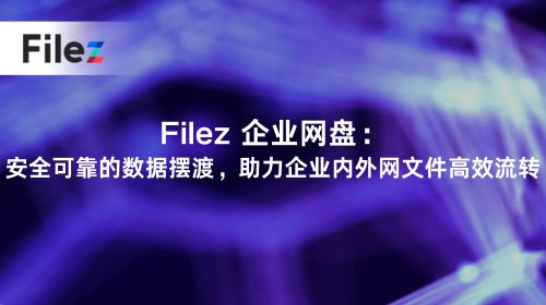 Filez 企业网盘：安全可靠的数据摆渡，助力企业内外网文件高效流转