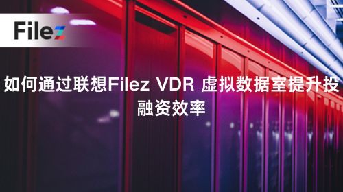 如何通过联想Filez VDR 虚拟数据室提升投融资效率