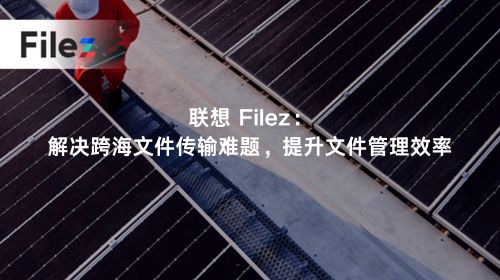 联想 Filez：解决跨海文件传输难题，提升文件管理效率