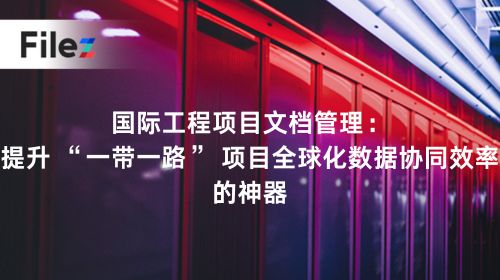 国际工程项目文档管理：提升 “一带一路” 项目全球化数据协同效率的神器