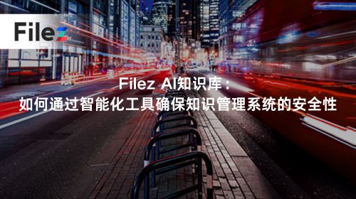Filez AI知识库：如何通过智能化工具确保知识管理系统的安全性