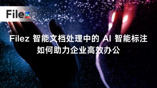 Filez 智能文档处理中的 AI 智能标注，如何助力企业高效办公