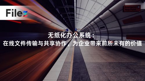 无纸化办公系统：在线文件传输与共享协作，为企业带来前所未有的价值