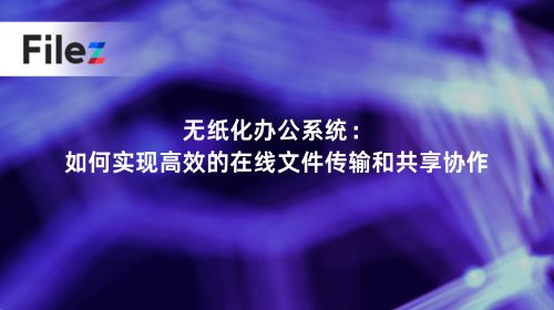 无纸化办公系统：如何实现高效的在线文件传输和共享协作