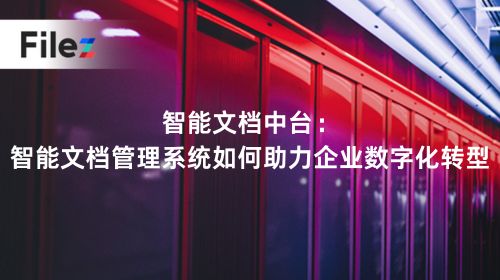 智能文档中台：智能文档管理系统如何助力企业数字化转型
