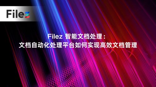 Filez 智能文档处理：文档自动化处理平台如何实现高效文档管理