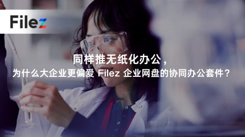同样推无纸化办公，为什么大企业更偏爱 Filez 企业网盘的协同办公套件？