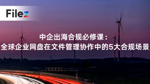 中企出海合规必修课：全球企业网盘在文件管理协作中的5大合规场景