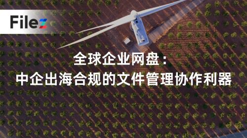 全球企业网盘：中企出海合规的文件管理协作利器