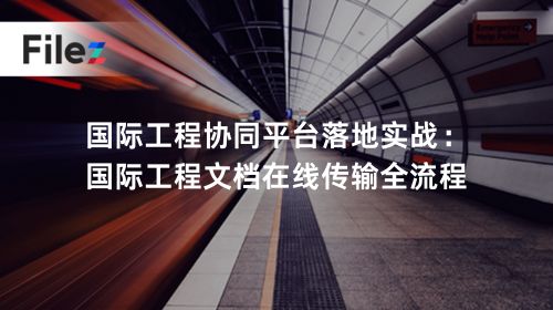 国际工程协同平台落地实战：国际工程文档在线传输全流程