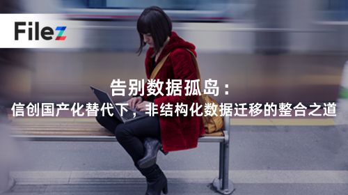告别数据孤岛：信创国产化替代下，非结构化数据迁移的整合之道