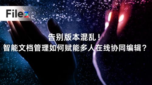告别版本混乱！智能文档管理如何赋能多人在线协同编辑？