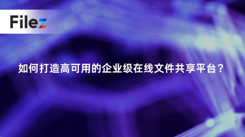 如何打造高可用的企业级在线文件共享平台？