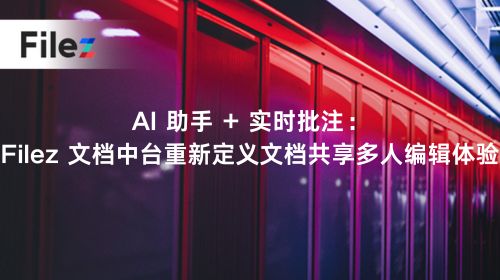 AI 助手 + 实时批注：Filez 文档中台重新定义文档共享多人编辑体验