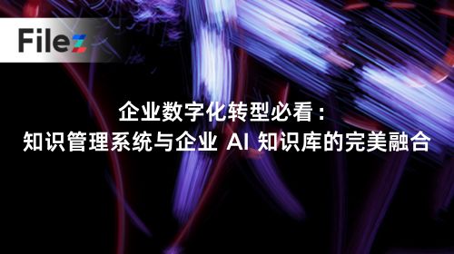 企业数字化转型必看：知识管理系统与企业 AI 知识库的完美融合