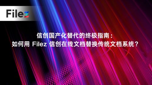 信创国产化替代的终极指南：如何用 Filez 信创在线文档替换传统文档系统？