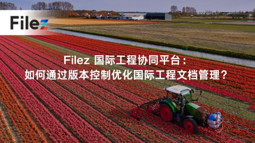 Filez 国际工程协同平台：如何通过版本控制优化国际工程文档管理？