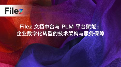 Filez 文档中台与 PLM 平台赋能：企业数字化转型的技术架构与服务保障
