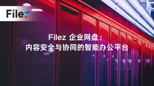 Filez 企业网盘：内容安全与协同的智能办公平台