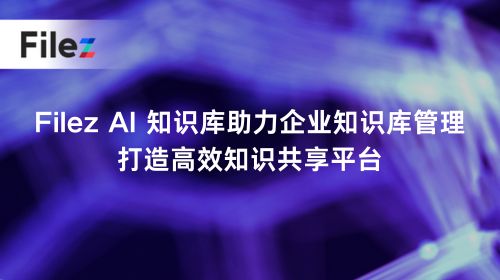 Filez AI 知识库助力企业知识库管理，打造高效知识共享平台