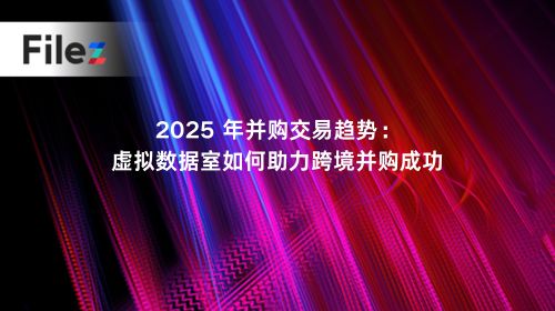 2025 年并购交易趋势：虚拟数据室如何助力跨境并购成功