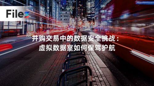 并购交易中的数据安全挑战：虚拟数据室如何保驾护航