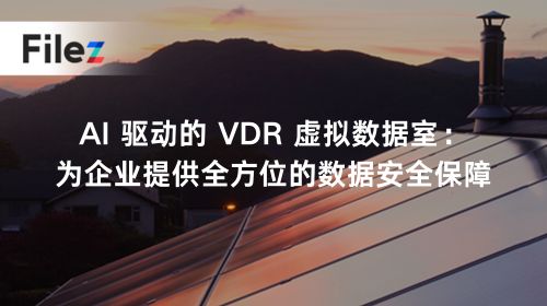 AI 驱动的 VDR 虚拟数据室：为企业提供全方位的数据安全保障