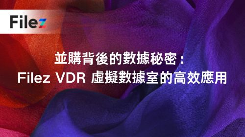 並購背後的數據秘密：Filez VDR 虛擬數據室的高效應用