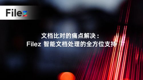 文档比对的痛点解决：Filez 智能文档处理的全方位支持