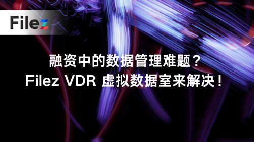 融资中的数据管理难题？Filez VDR 虚拟数据室来解决！