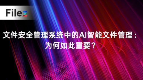 文件安全管理系统中的AI智能文件管理：为何如此重要？