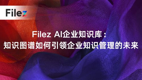 Filez AI企业知识库：知识图谱如何引领企业知识管理的未来