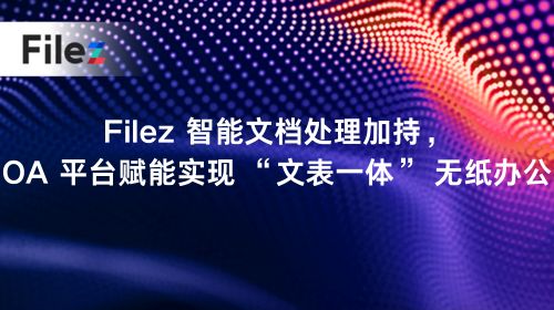 Filez 智能文档处理加持，OA 平台赋能实现 “文表一体” 无纸办公