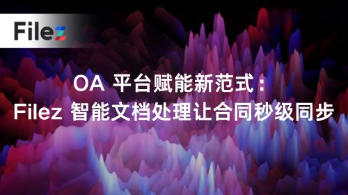 OA 平台赋能新范式：Filez 智能文档处理让合同秒级同步