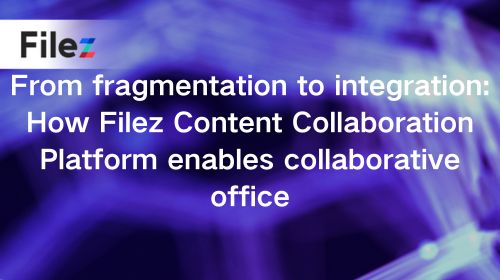 From fragmentation to integration: How Filez Content Collaboration Platform enables collaborative office