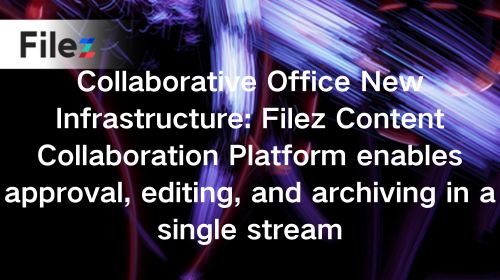 Collaborative Office New Infrastructure: Filez Content Collaboration Platform enables approval, editing, and archiving in a single stream