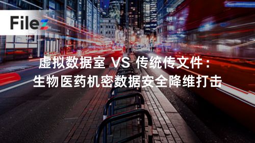 虚拟数据室 VS 传统传文件：生物医药机密数据安全降维打击