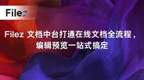 Filez 文档中台打通在线文档全流程，编辑预览一站式搞定