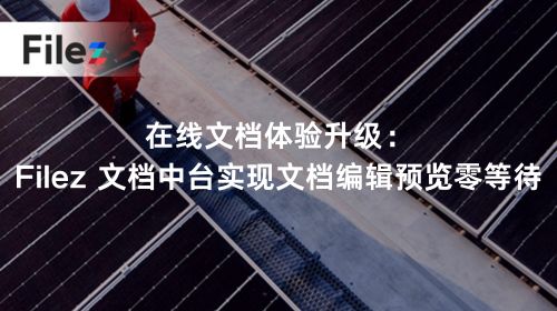在线文档体验升级：Filez 文档中台实现文档编辑预览零等待