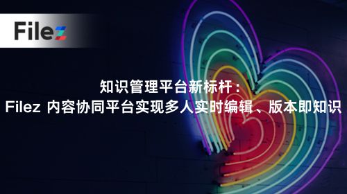 知识管理平台新标杆：Filez 内容协同平台实现多人实时编辑、版本即知识