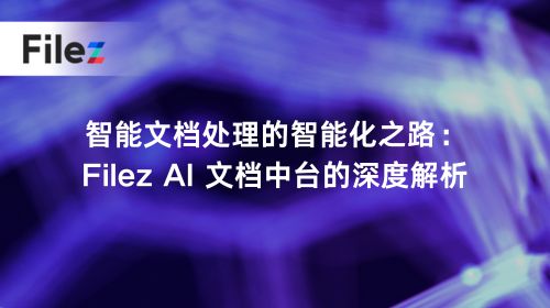 智能文档处理的智能化之路：Filez AI 文档中台的深度解析