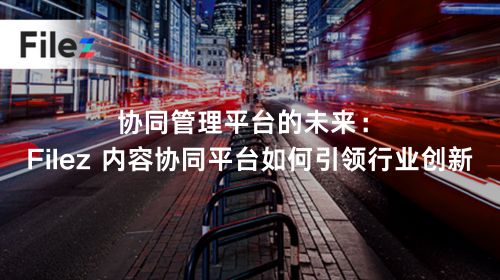 协同管理平台的未来：Filez 内容协同平台如何引领行业创新